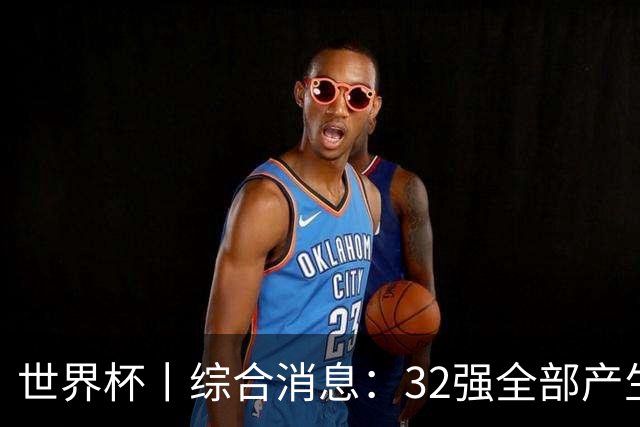 世界杯丨综合消息：32强全部产生 伊朗、韩国出局