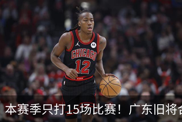 本赛季只打15场比赛！广东旧将合同到期，下赛季能否再次携手杜锋？