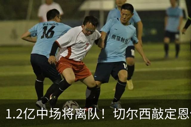 1.2亿中场将离队！切尔西敲定恩佐替代人选，2600万英镑报价左后卫