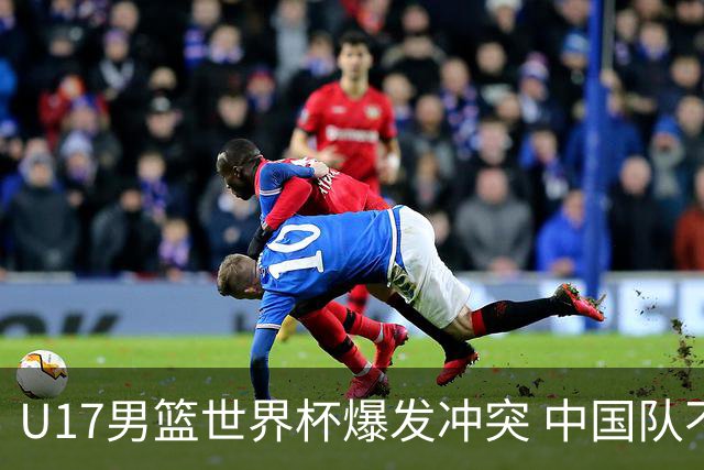 U17男篮世界杯爆发冲突 中国队不敌立陶宛淘汰赛战法国